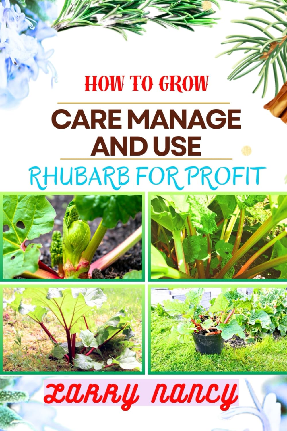 HOW TO GROW CARE MANAGE AND USE RHUBARB FOR PROFIT: Guide To Cultivating, Nurturing, And Capitalizing On Rhubarb - Bridging Gardening, Agriculture, And Entrepreneurship For Sustainable Success