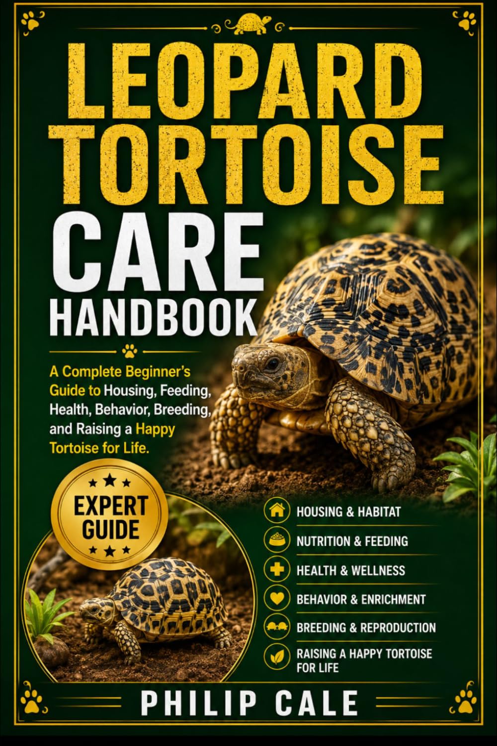 LEOPARD TORTOISE CARE HANDBOOK: A Complete Beginner’s Guide to Housing, Feeding, Health, Behavior, Breeding, and Raising a Happy Tortoise for Life.