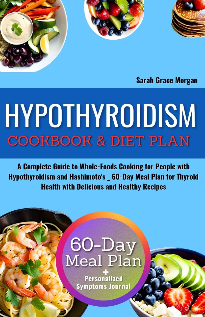 Hypothyroidism Cookbook & Diet Plan: A Complete Guide to Whole-Foods Cooking for People with Hypothyroidism and Hashimoto's _ 60-Day Meal Plan for Thyroid Health with Delicious and Healthy Recipes