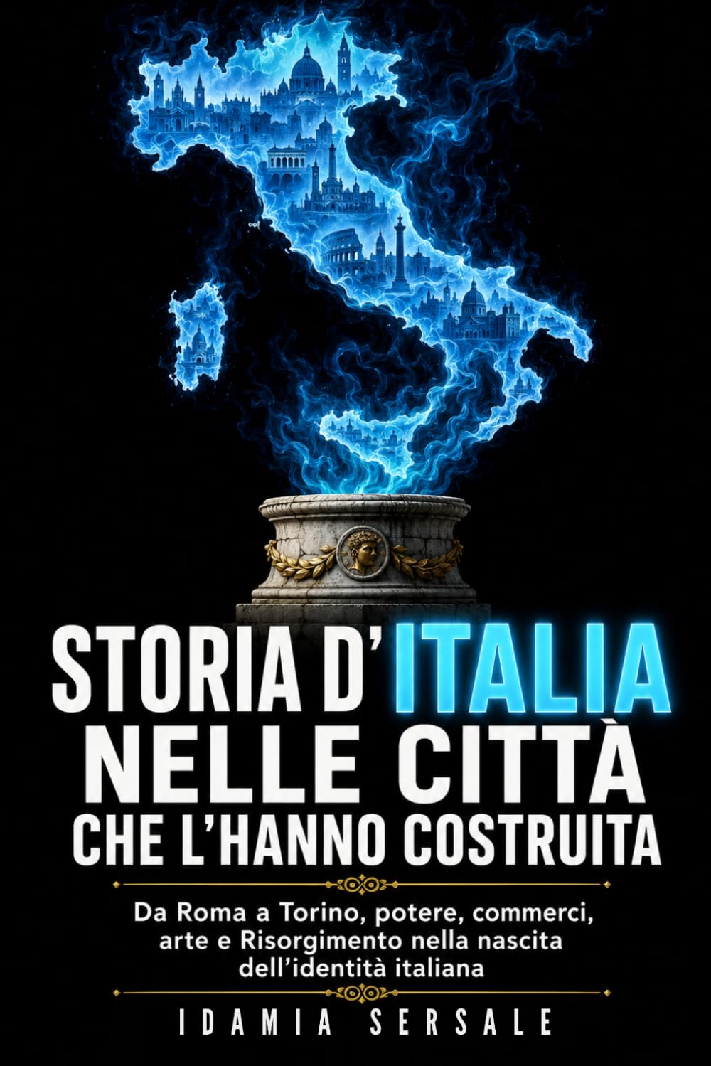 Storia d’Italia nelle città che l’hanno costruita: Da Roma a Torino, potere, commerci, arte e Risorgimento nella nascita dell’identità italiana