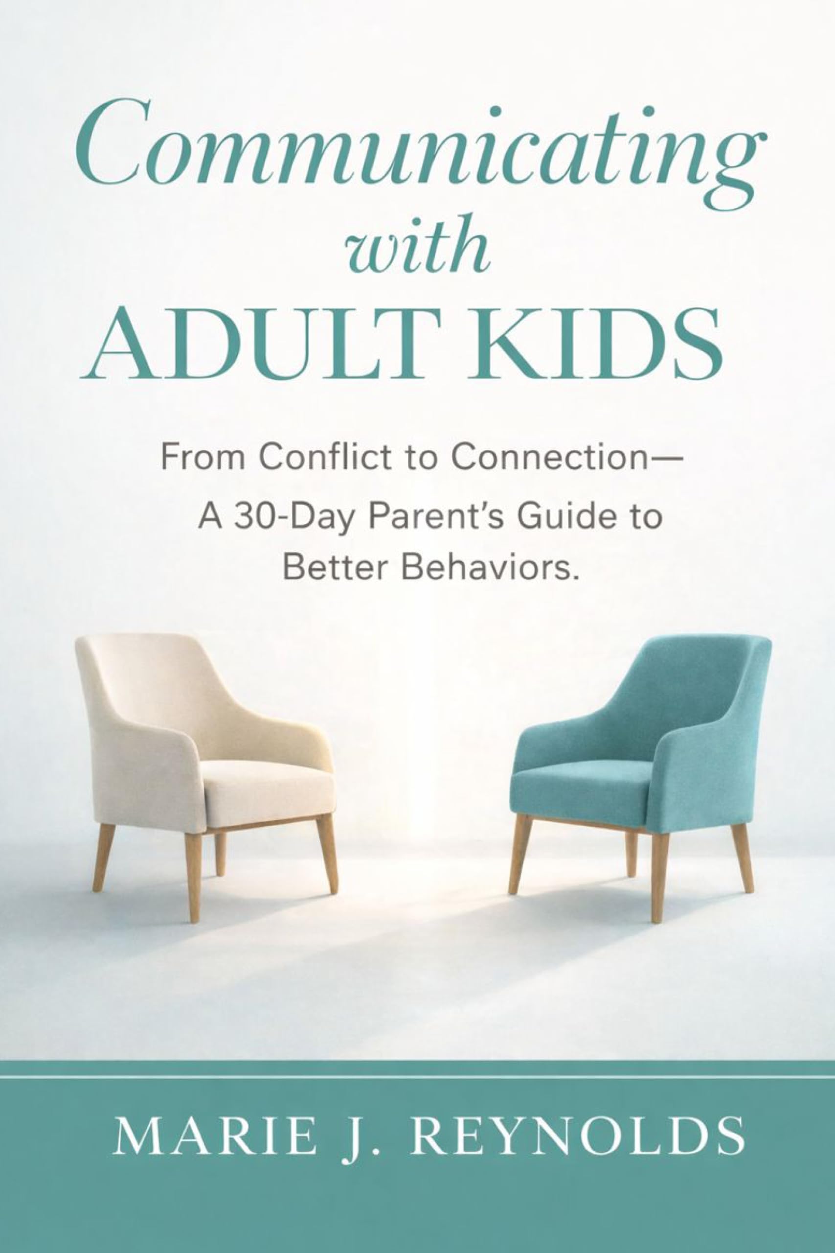 Communicating with Adult Kids: From Conflict to Connection: A 30 Day Parent's Guide to Better Behaviors
