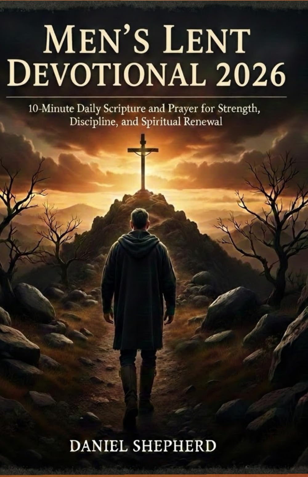 Men’s Lent Devotional 2026: 10-minute Daily Scripture and Prayer for Strength, Discipline, and Spiritual Renewal.
