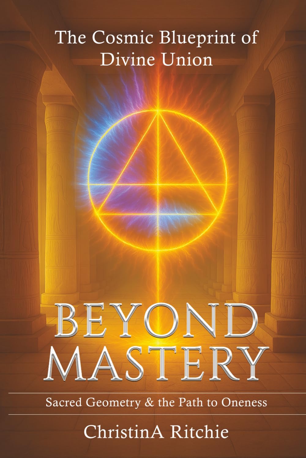 Beyond Mastery - The Cosmic Blueprint of Divine Union: Sacred Geometry & the Path to Oneness (The LUXOR Light Ascension Series)