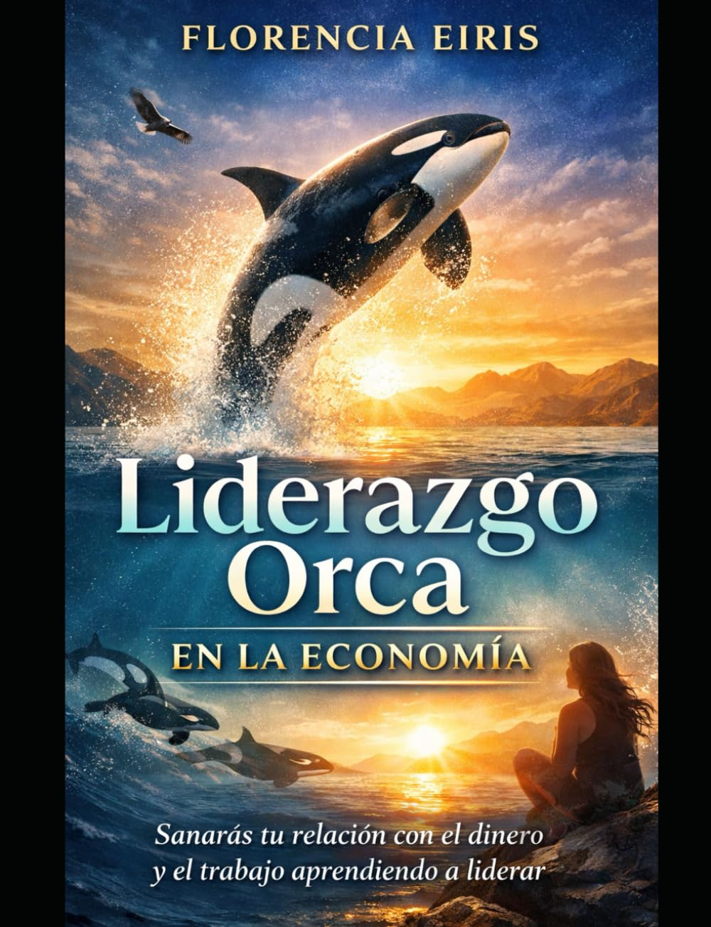GUÍA PRÁCTICA LIDERAZGO ORCA EN LA ECONOMÍA: SANAR TU RELACIÓN CON EL DINERO Y EL TRABAJO