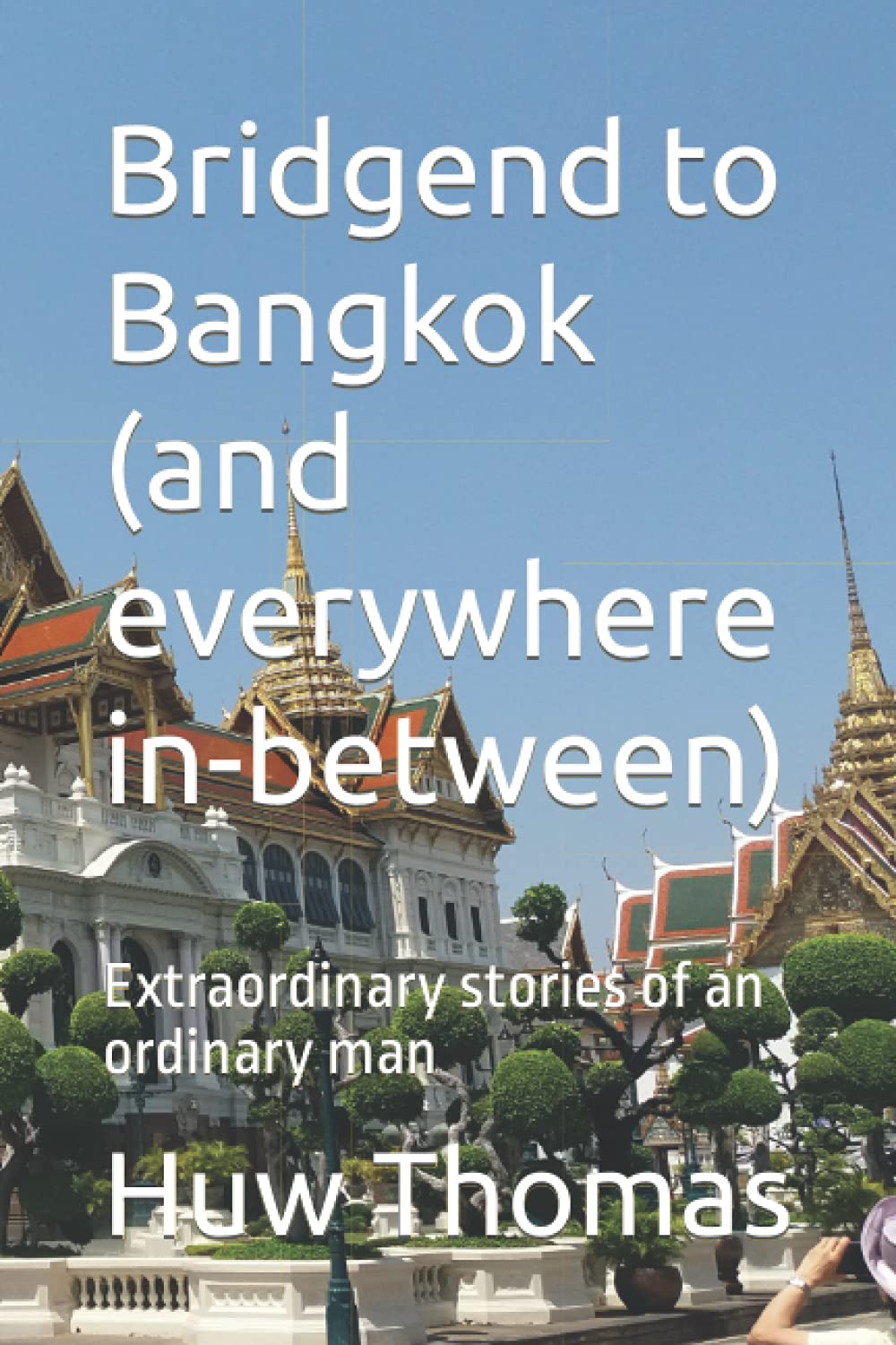 Bridgend to Bangkok (and everywhere in-between): Extraordinary stories of an ordinary man