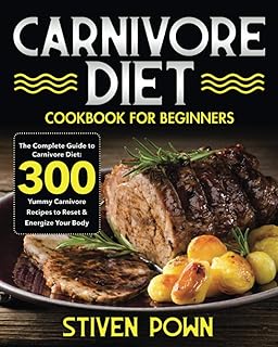 Carnivore Diet Cookbook for Beginners: The Complete Guide to Carnivore Diet: 300 Yummy Carnivore Recipes to Reset & Energize Your Body