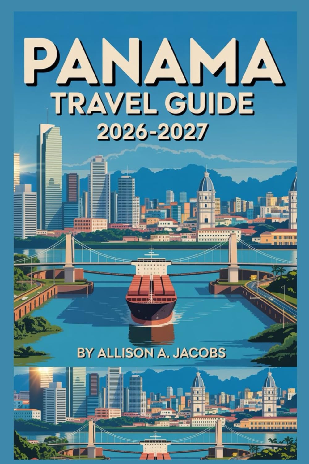 PANAMA TRAVEL GUIDE 2026-2027: Journey Through Rainforests, Islands, and History Discover the Heart of Panama
