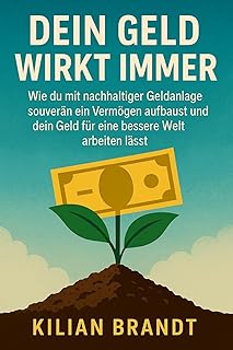 Dein Geld wirkt immer: Wie du mit nachhaltiger Geldanlage souver&auml;n ein Verm&ouml;gen aufbaust und dein Geld f&uuml;r eine bessere Welt arbeiten l&auml;sst. (German Edition)