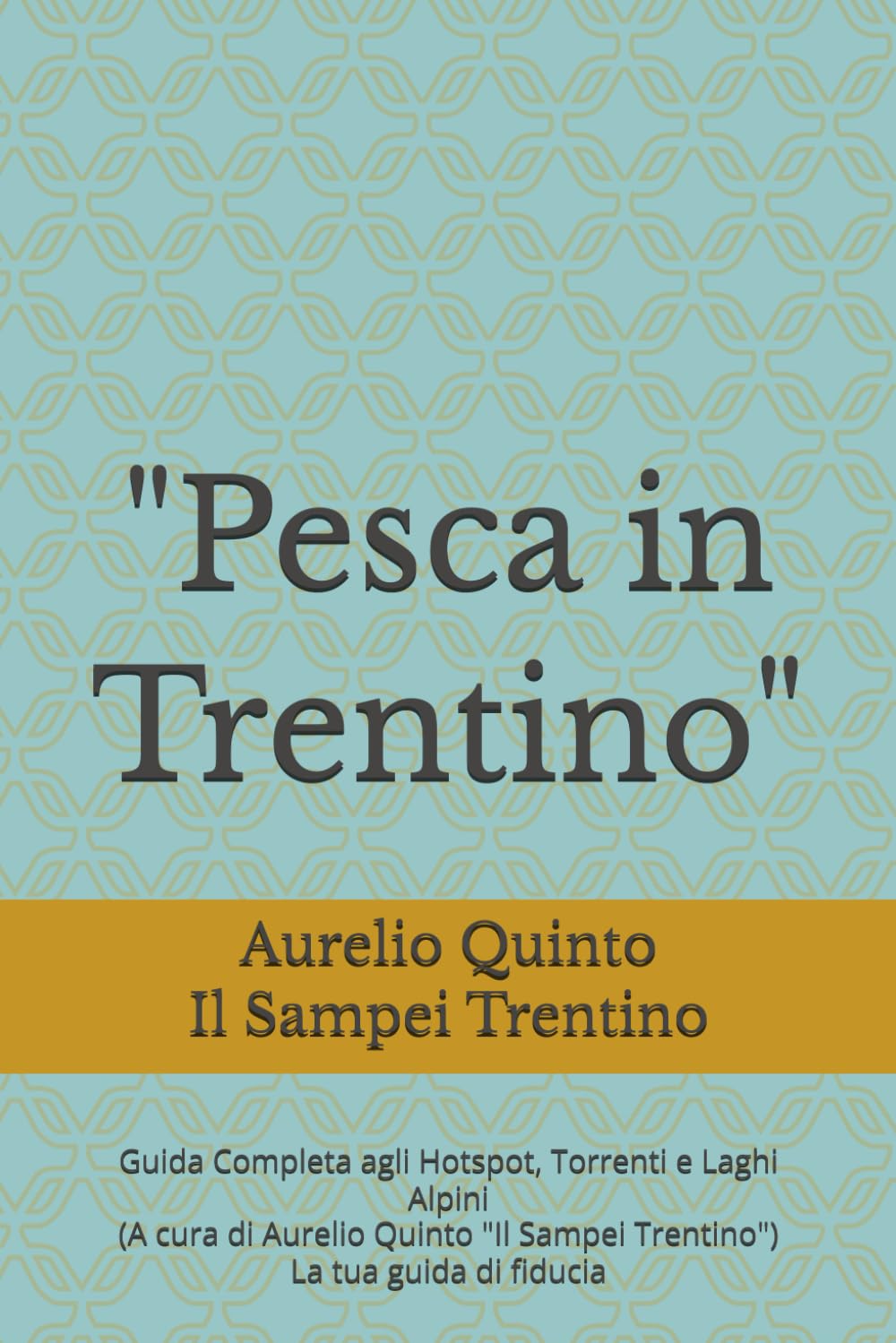 "Pesca in Trentino": Guida Completa agli Hotspot, Torrenti e Laghi Alpini (A cura di Aurelio Quinto "Il Sampei") (Le Acque d'Italia)
