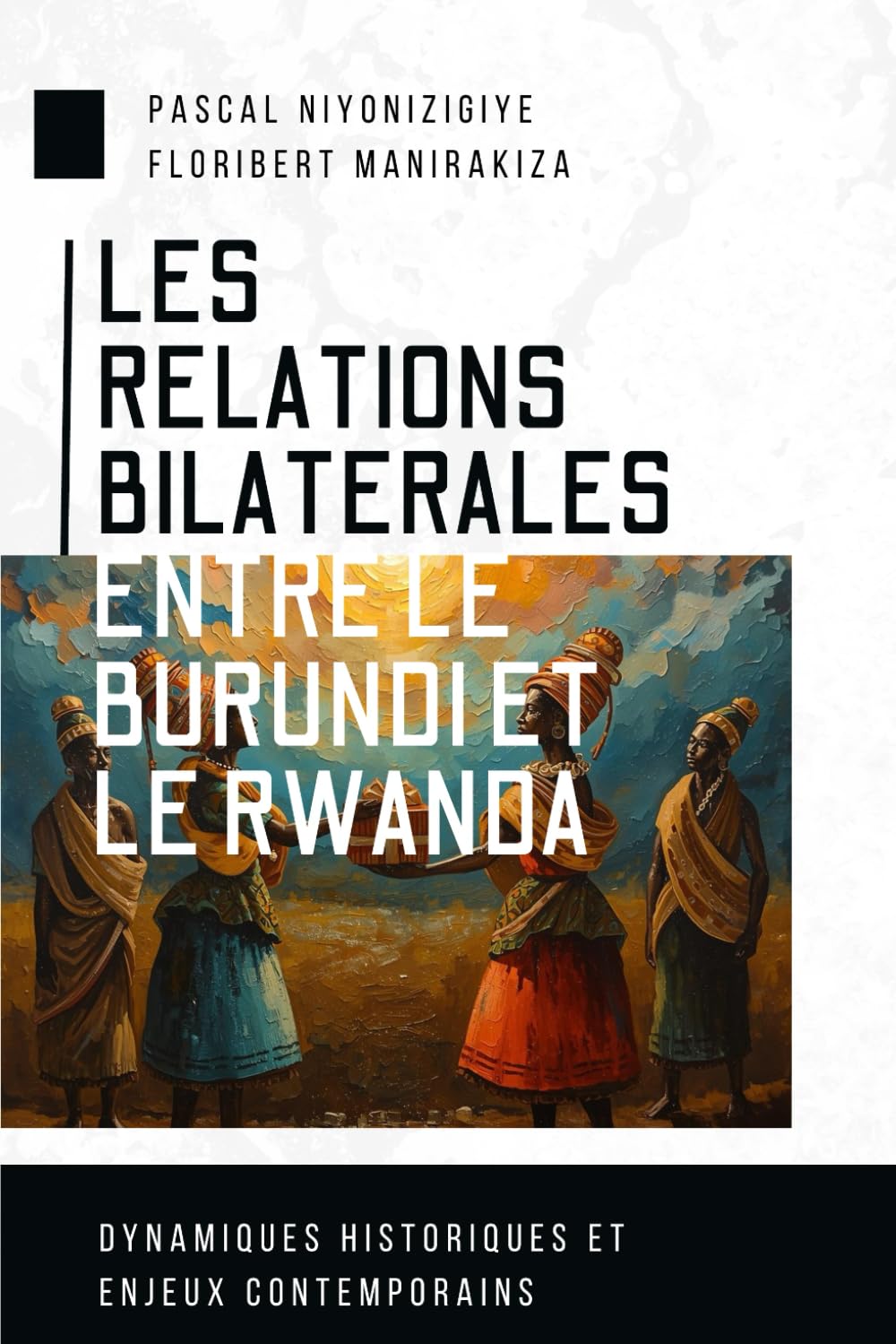 LES RELATIONS BILATERALES ENTRE LE BURUNDI ET LE RWANDA: Dynamiques historiques et enjeux contemporains