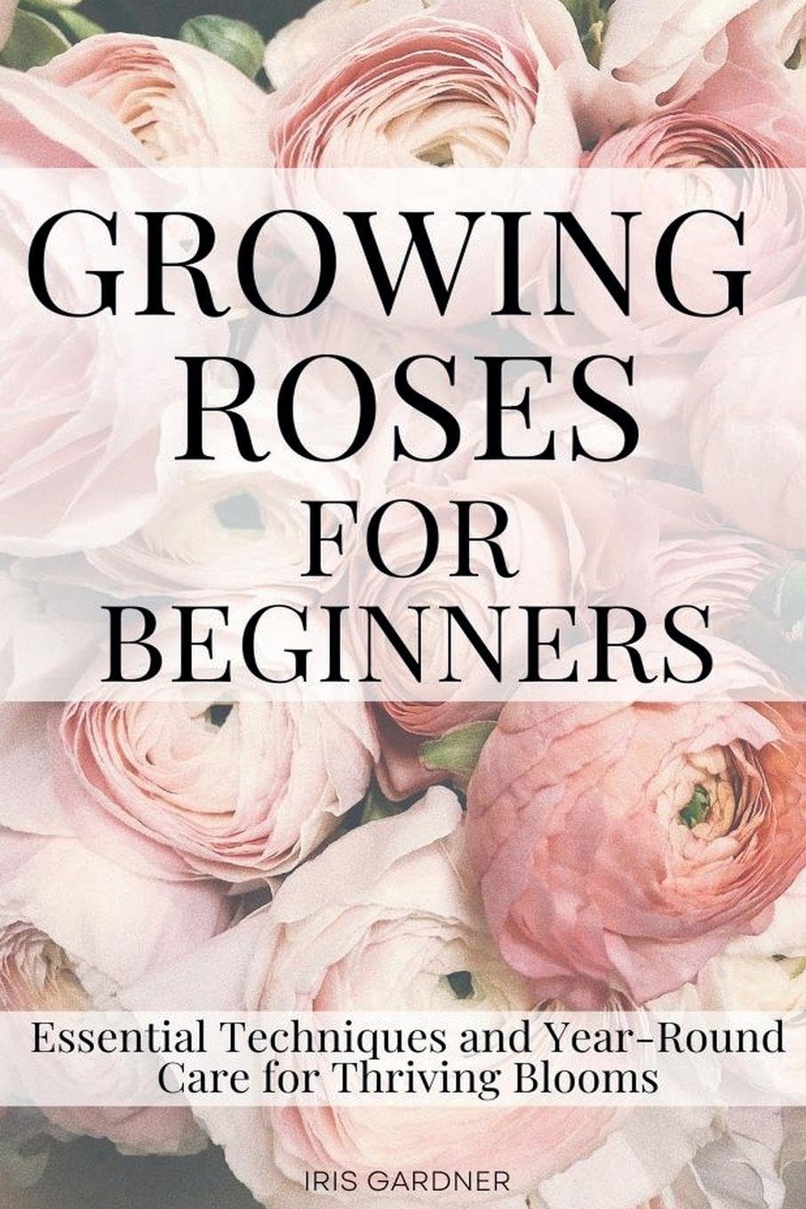 Growing Roses For Beginners: Essential Techniques and Year-Round Care for Thriving Blooms