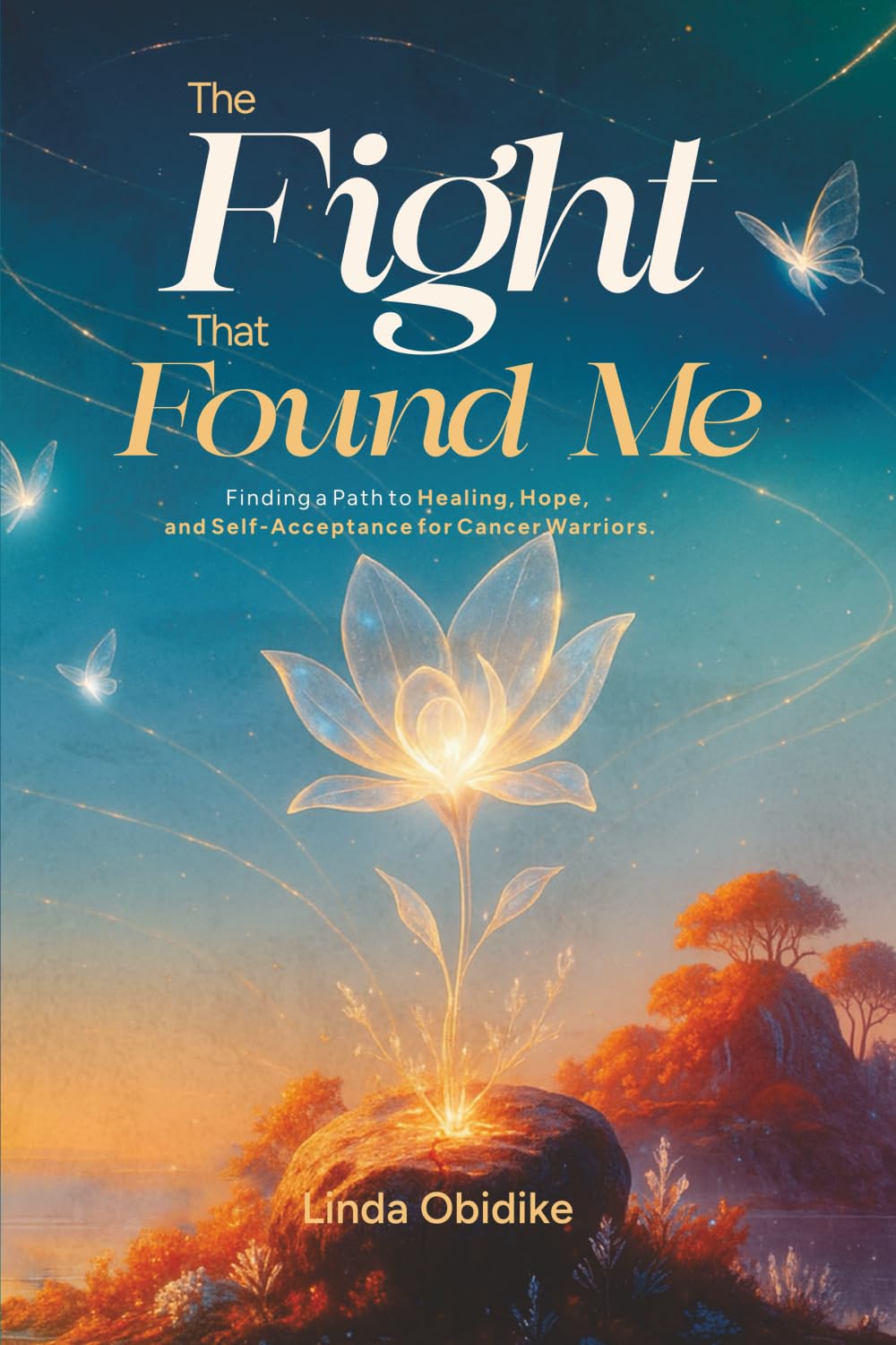 The Fight That Found Me: Finding a Path to Healing, Hope, and Self-Acceptance for Cancer Warriors