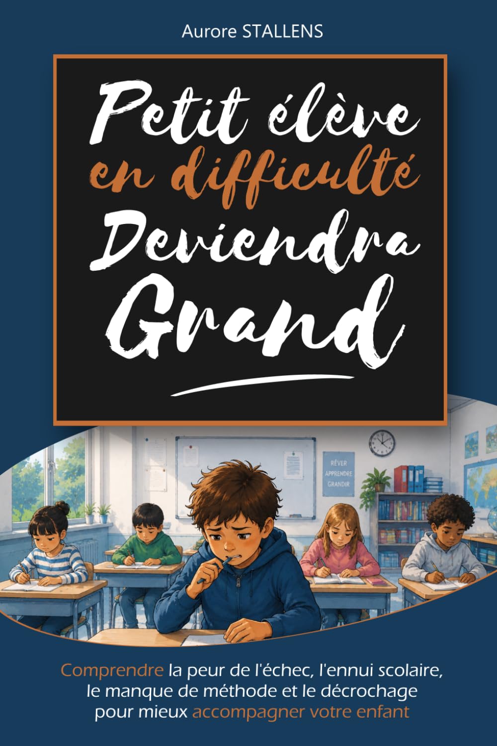 Petit élève en difficulté deviendra grand: Comprendre la peur de l’échec, l’ennui scolaire, le manque de méthode et le décrochage pour mieux accompagner votre enfant