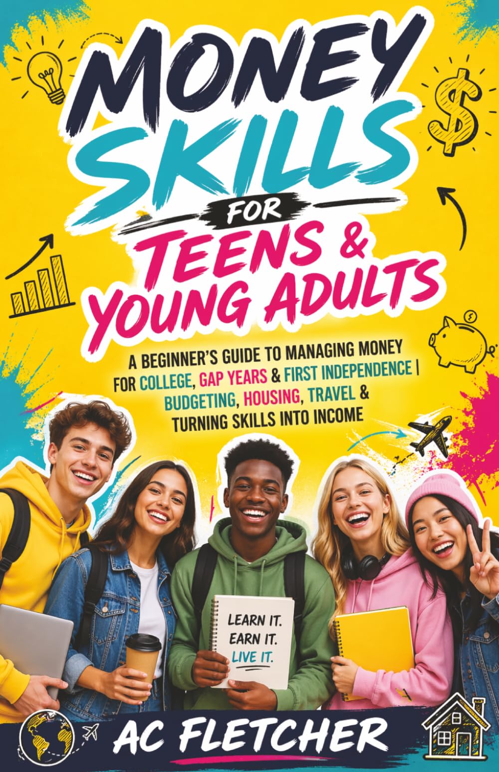 MONEY SKILLS FOR TEENS & YOUNG ADULTS: A Beginner’s Guide to Managing Money for College, Gap Years & First Independence | Budgeting, Housing, Travel & Turning Skills into Income