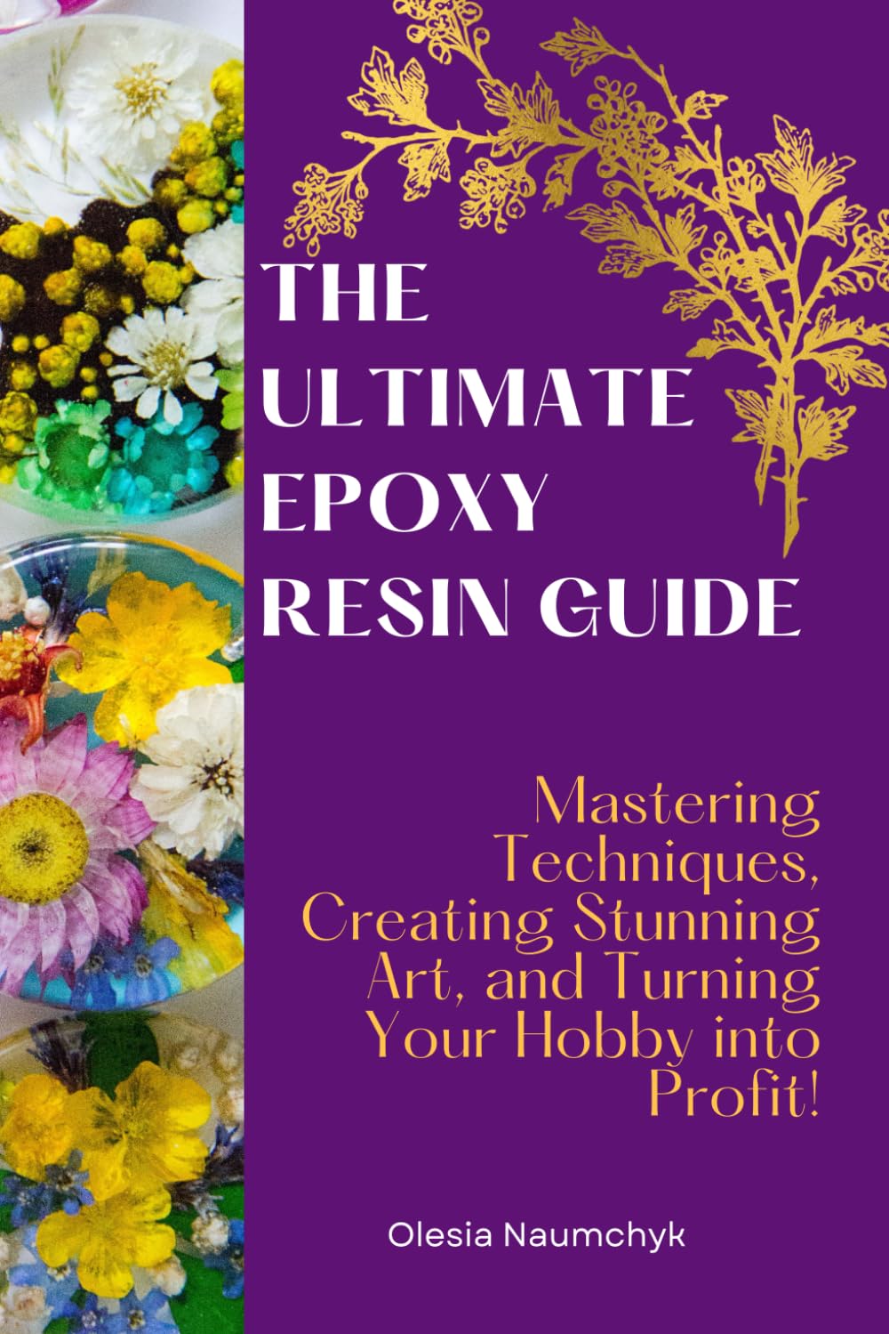 The Ultimate Epoxy Resin Guide: Mastering Techniques, Creating Stunning Art, and Turning Your Hobby into Profit!