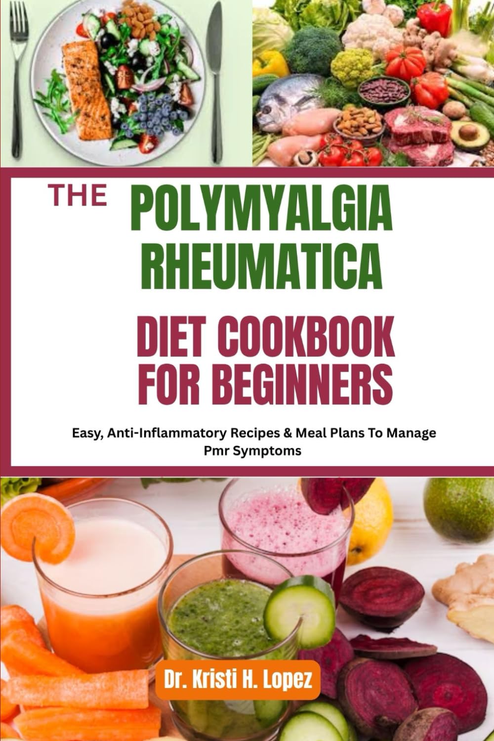 THE POLYMYALGIA RHEUMATICA DIET COOKBOOK FOR BEGINNERS: Easy, Anti-Inflammatory Recipes & Meal Plans To Manage Pmr Symptoms