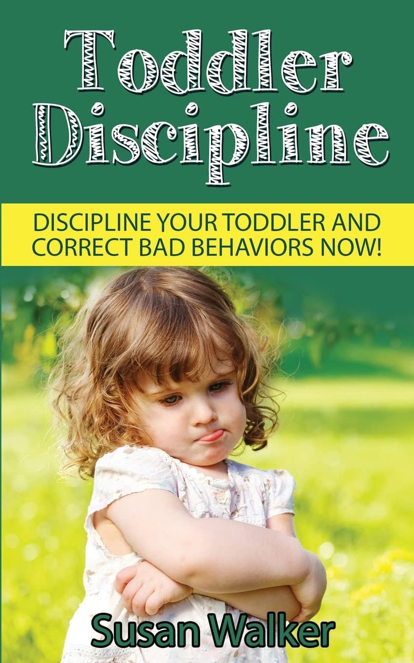 Toddler Discipline: Discipline Your Toddler and Correct Bad Behaviours NOW!