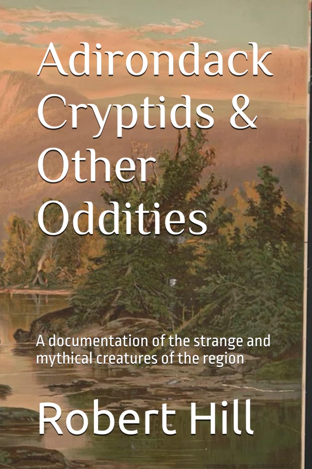 Adirondack Cryptids & Other Oddities: A study of the unnatural, supernatural, and every odd creature inbetween