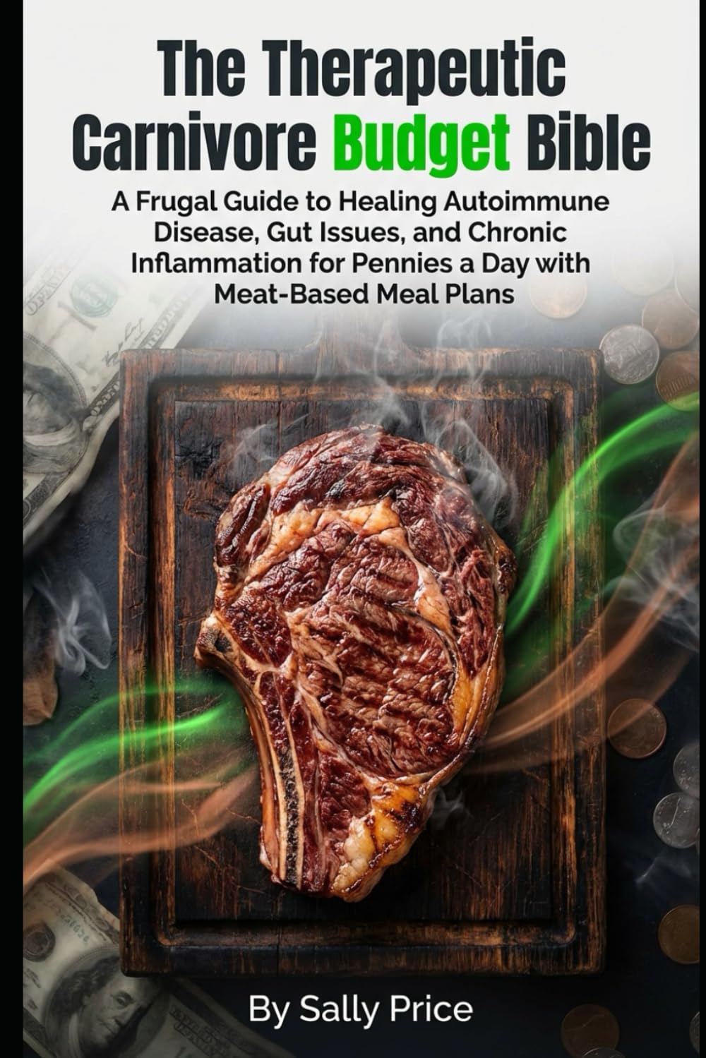 The Therapeutic Carnivore Budget Bible: A Frugal Guide to Healing Autoimmune Disease, Gut Issues, and Chronic Inflammation for Pennies a Day with ... Plans. (Ancestral Health Wisdom For Today!)
