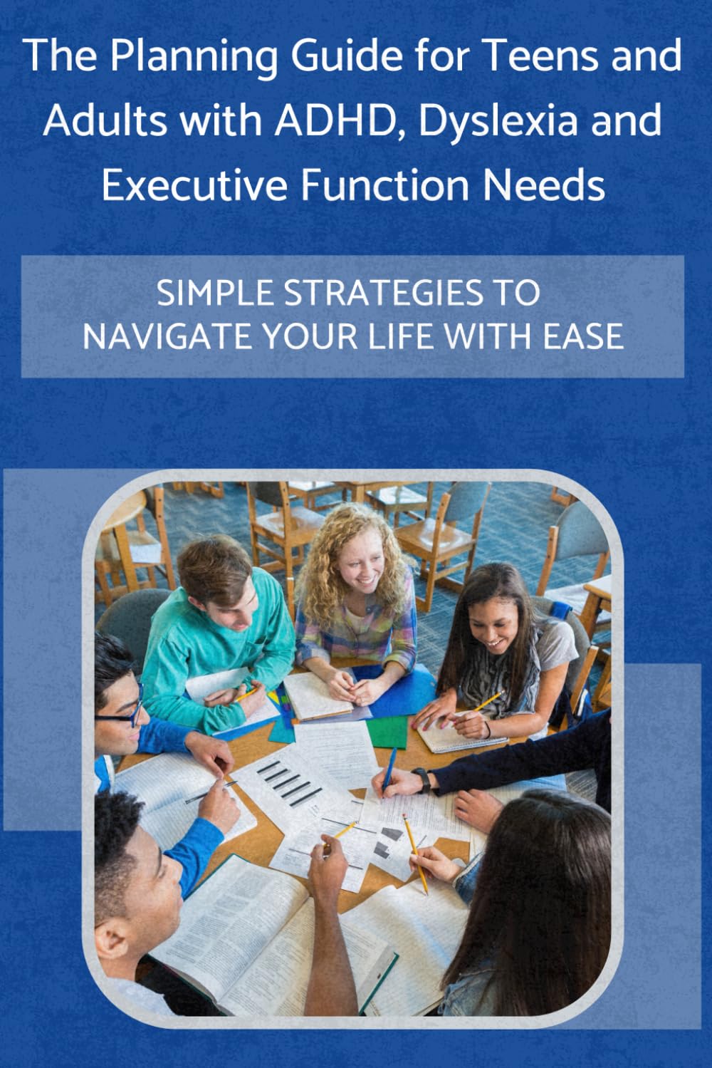 The Planning Guide for Teens and Adults with ADHD, Dyslexia and Executive Function Needs: Simple Strategies to Navigate your Academic and Professional