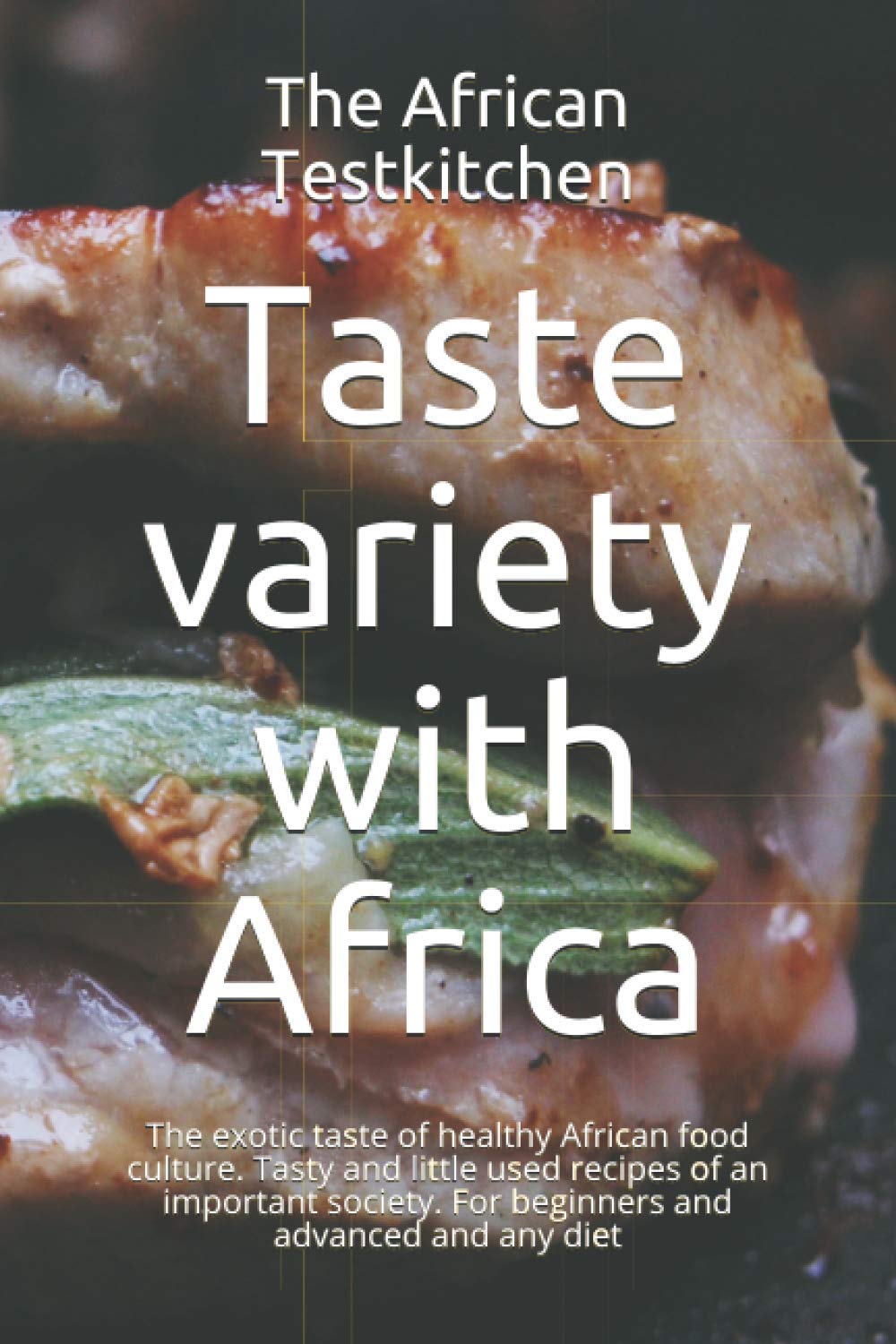 Taste variety with Africa: The exotic healthy food culture. Little used recipes of an important society. For beginners and advanced and any diet