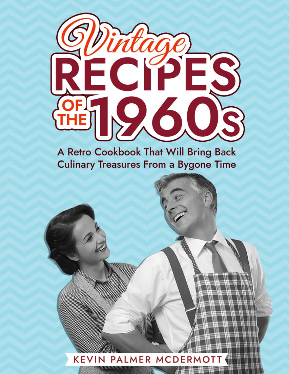Vintage Recipes of the 1960s: A Retro Cookbook That Will Bring Back Culinary Treasures From a Bygone Time (Vintage and Retro Cookbooks)