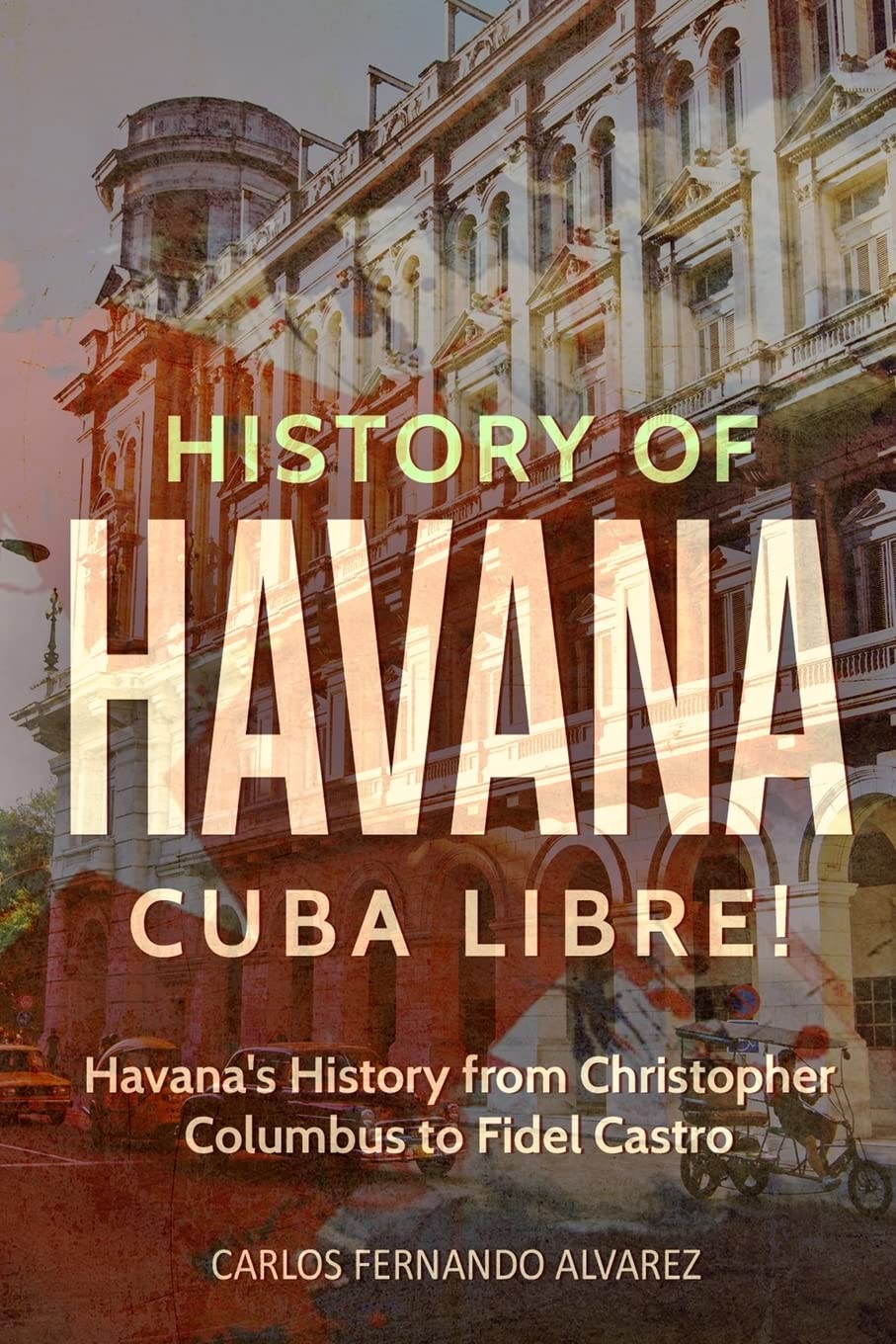 History of Havana: Cuba Libre! Havana's History from Christopher Columbus to Fidel Castro: Volume 8