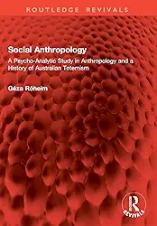 Social Anthropology: A Psycho-Analytic Study in Anthropology and a History of Australian Totemism