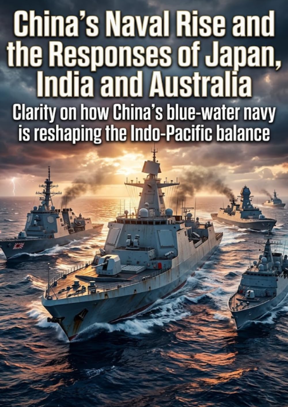 China’s Naval Rise and the Responses of Japan, India and Australia: Clarity on how China’s blue‑water navy is reshaping the Indo‑Pacific balance