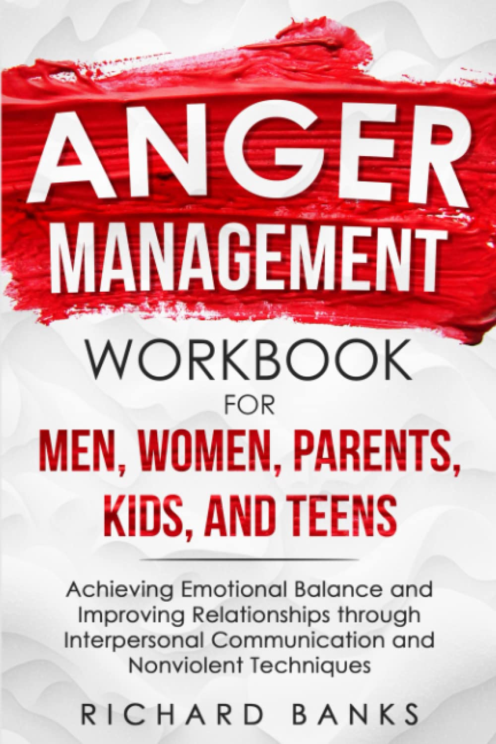 Anger Management Workbook for Men, Women, Parents, Kids, and Teens: Achieving Emotional Balance and Improving Relationships through Interpersonal ... (Toxic Relationship Recovery Blueprint)