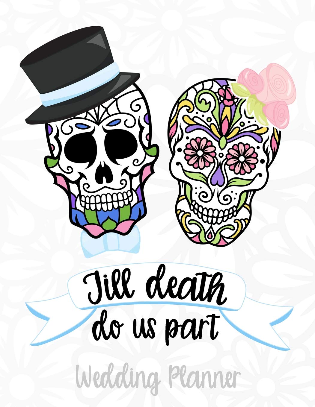 Till Death Do Us Part Wedding Planner: A Sugar Skull Wedding Planner, Journal and Notebook for Plans, Budgeting, Checklists, Thoughts and Ideas