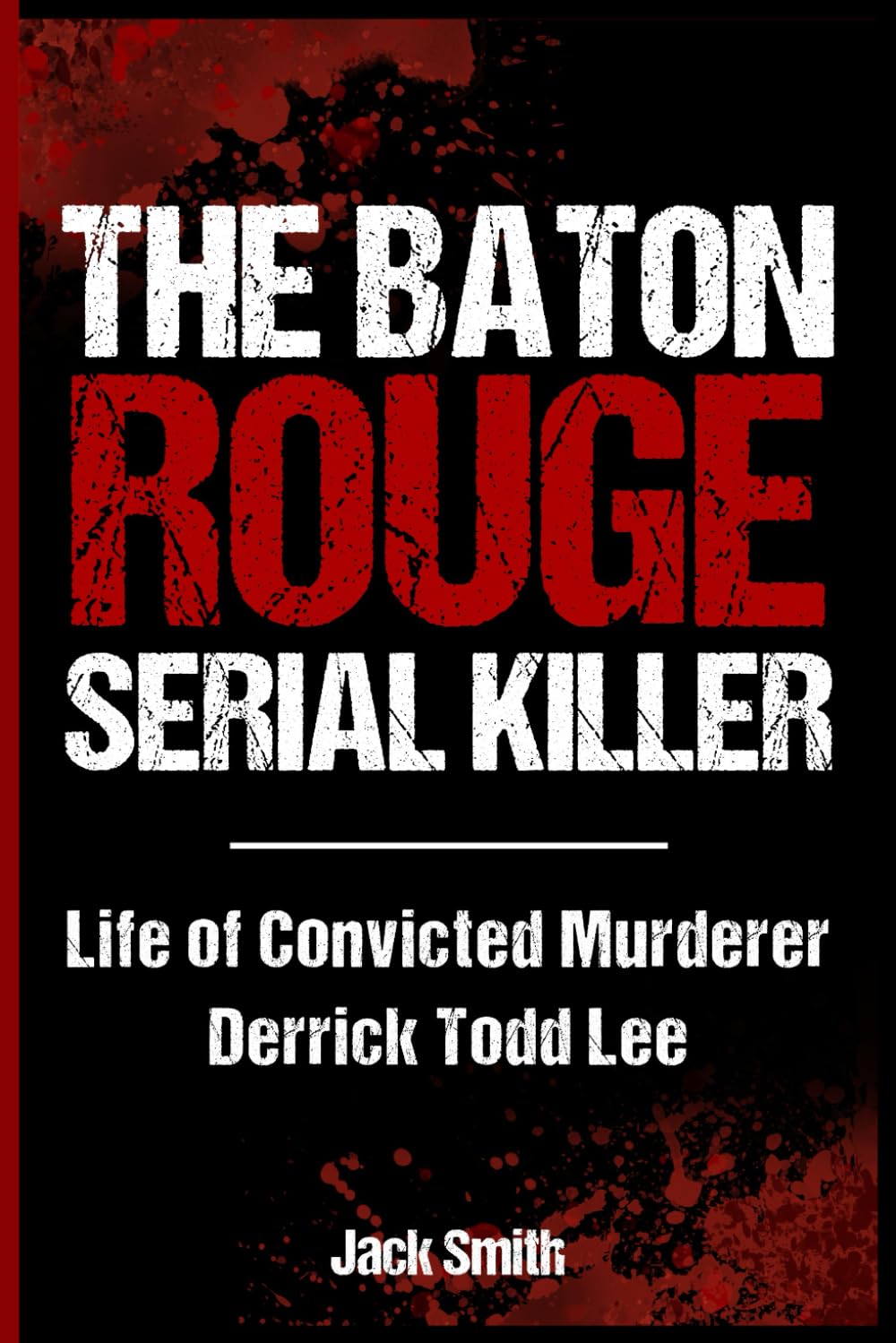 The Baton Rouge Serial Killer: Life of Convicted Murderer Derrick Todd Lee (Serial Killer True Crime Books)
