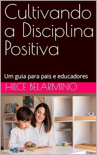 Cultivando a Disciplina Positiva : Um guia para pais e educadores