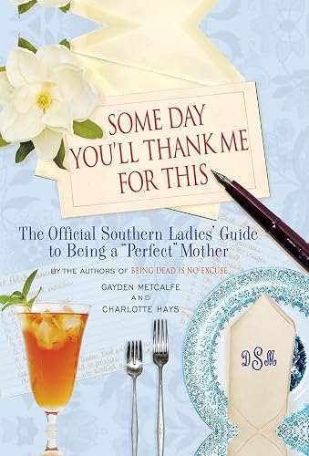 Some Day You'll Thank Me for This: The Official Southern Ladies' Guide to Being a "Perfect" Mother