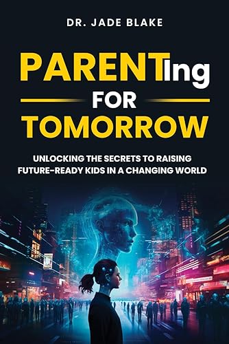 PARENTING FOR TOMORROW: UNLOCKING THE SECRETS TO RAISING FUTURE-READY KIDS