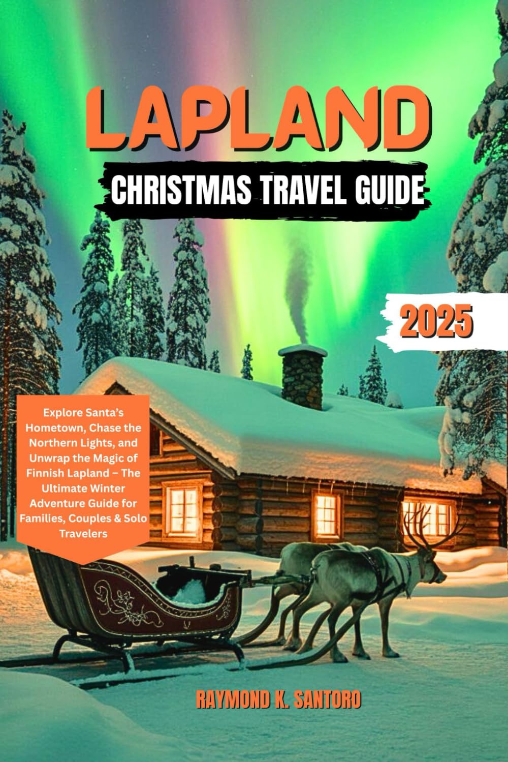 LAPLAND Christmas Travel Guide 2025: Explore Santa’s Hometown, Chase the Northern Lights, and Unwrap the Magic of Finnish Lapland – The Ultimate ... Guide for Families, Couples & Solo Travelers