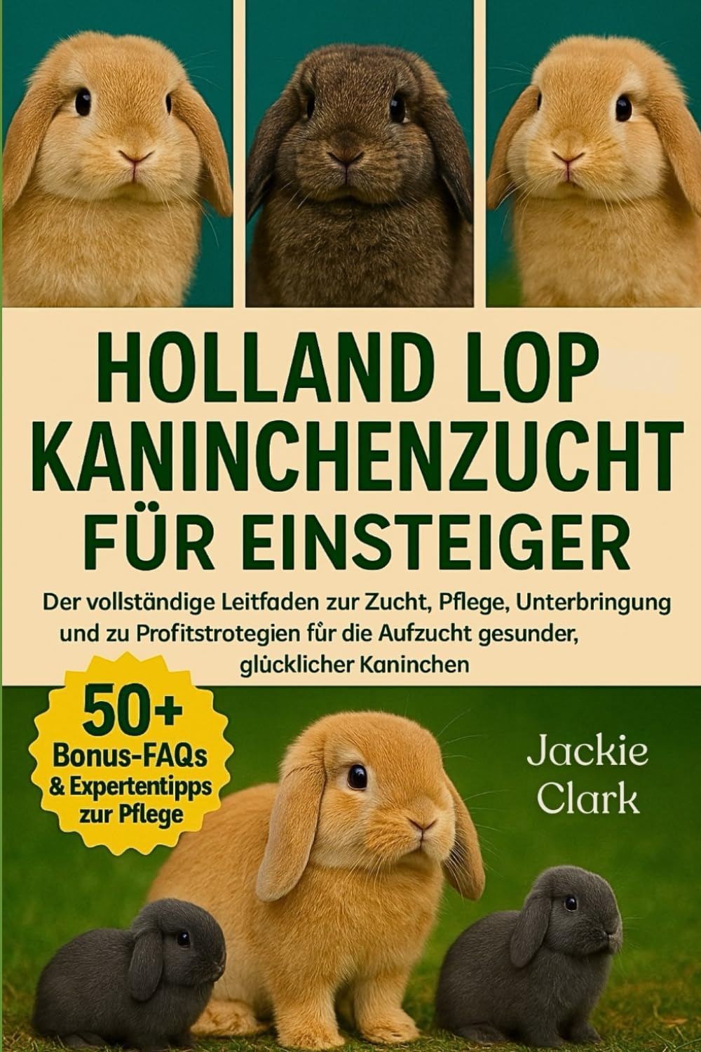 HOLLAND LOP-KANINCHENZUCHT FÜR EINSTEIGER: Der vollständige Leitfaden zur Zucht, Pflege, Unterbringung und zu Profitstrategien für die Aufzucht gesunder, glücklicher Kaninchen
