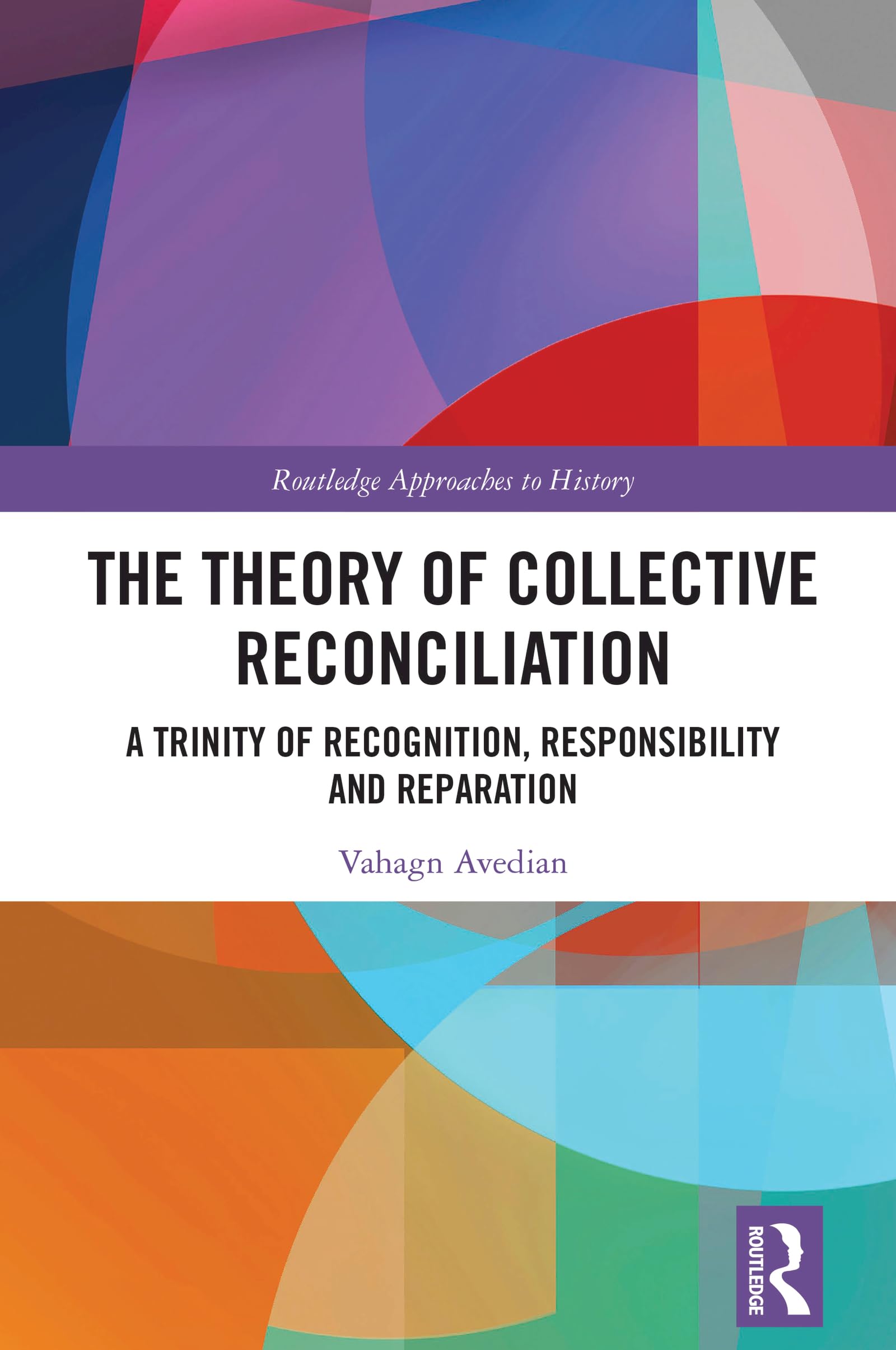 The Theory of Collective Reconciliation: A Trinity of Recognition, Responsibility and Reparation (Routledge Approaches to History)