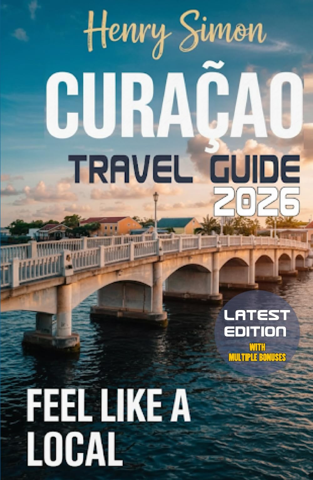 CURACAO TRAVEL GUIDE 2026: “Sun-Soaked Beaches, Colorful Cul-ture, Hidden Coves & Local Secrets for the Perfect Caribbean Getaway”