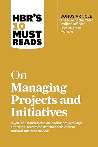 HBR's 10 Must Reads on Managing Projects and Initiatives (with bonus article "The Rise of the Chief Project Officer" by Antonio Nieto-Rodriguez)
