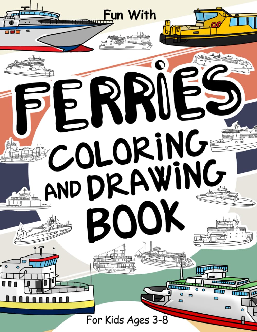 Ferries Coloring and Drawing Book: For Kids Ages 3-8: Fun with Coloring Modern and Old Ferries and Drawing parts of the boats: Great Activity Workbook for Toddlers & Kids (Ships Collection)