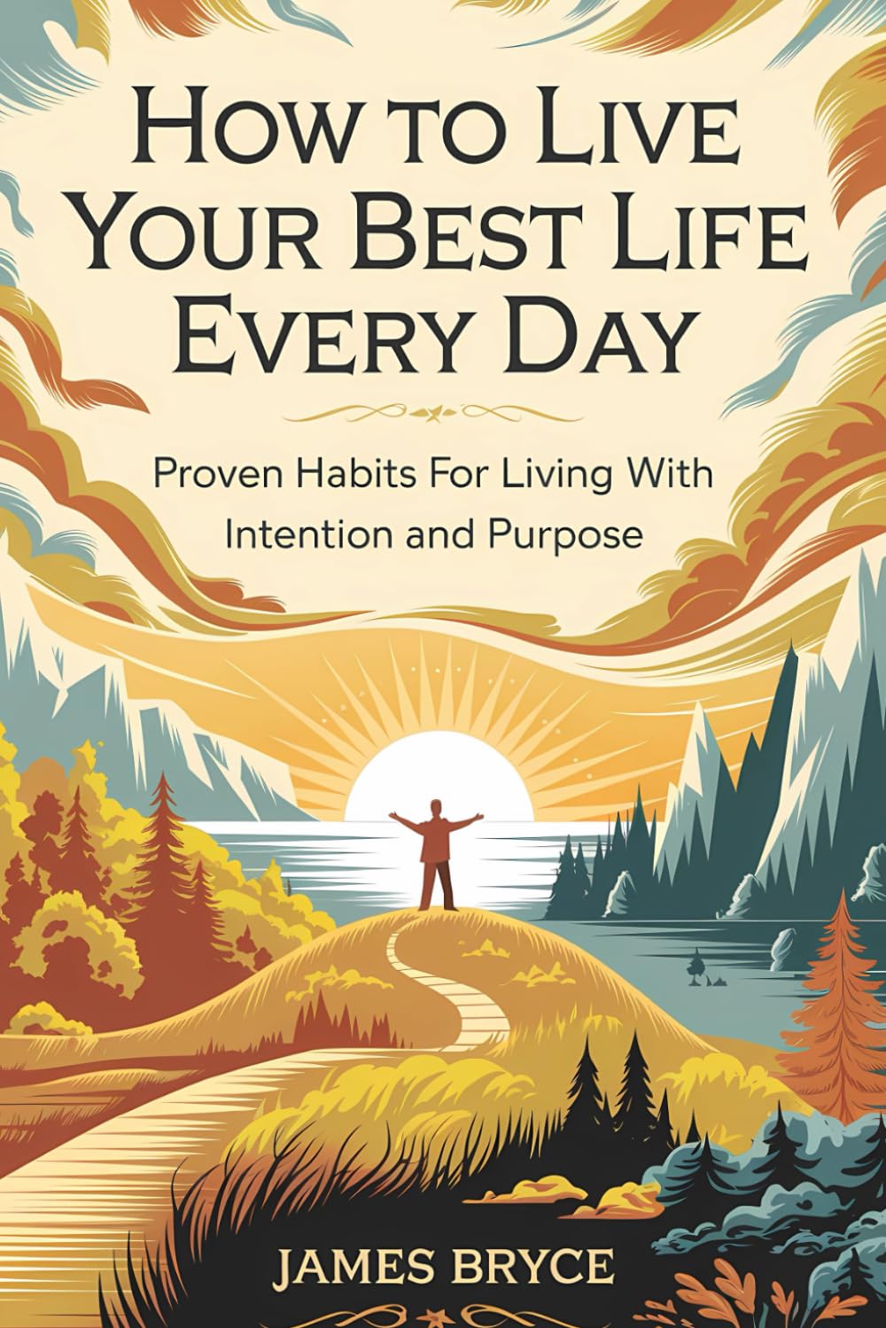 How to Live Your Best Life Every Day: Proven Habits for Living with Intention and Purpose