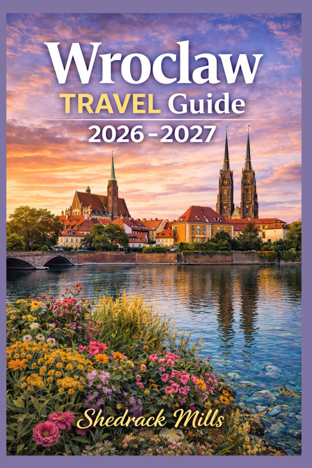 Wroclaw Travel Guide 2026-2027: Cruise, Insider Tips, Itineraries, and Adventures (Ultimate Travel guide series 2026-2027 edition)