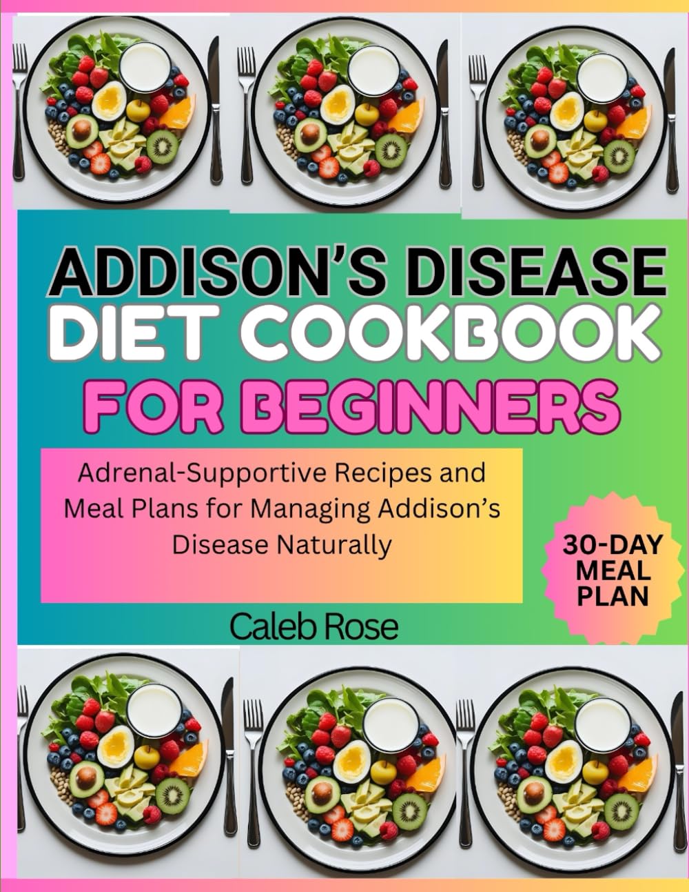 ADDISON'S DISEASE DIET COOKBOOK FOR BEGINNERS: ADRENAL-SUPPORTIVE RECIPES AND MEAL PLANS FOR MANAGING ADDISON'S DISEASE NATURALLY