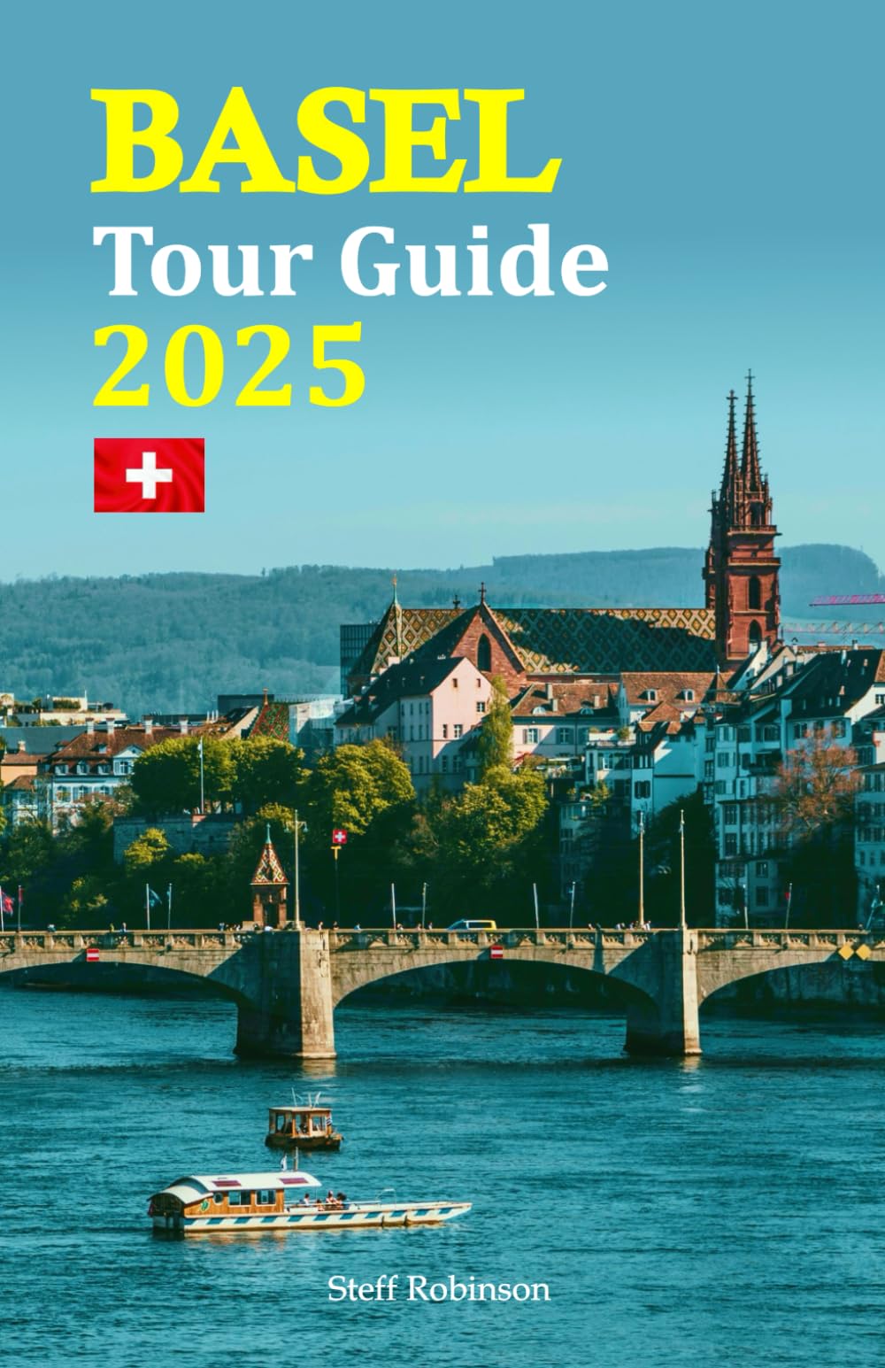 Basel Tour Guide 2025: Discover Local Treasures, Must-See Attractions, Cultural Experiences, and Culinary Delights for an Unforgettable Vacation Adventure, Complete with a 6-Day Travel Itinerary