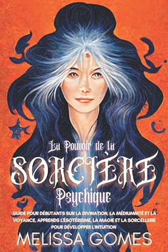 La Pouvoir De La Sorcière Psychique: Guide Pour Débutants Sur La Divination, La Médiumnité Et La Voyance. Apprends L'Ésotérisme, La Magie Et La Sorcellerie Pour Développer L'Intuition