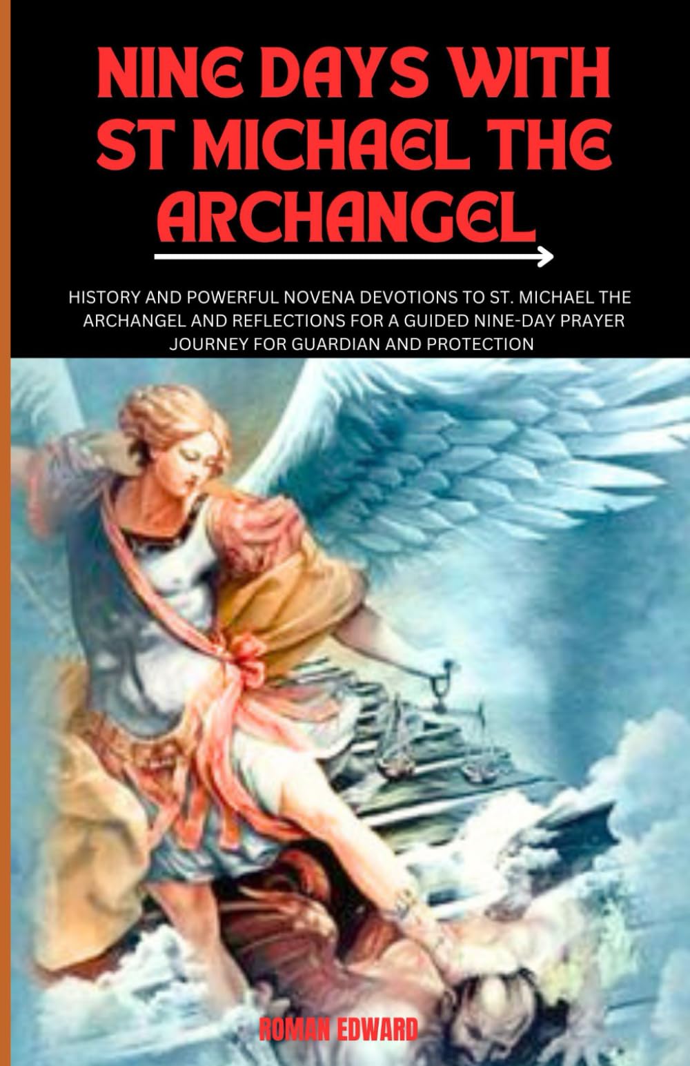 NINE DAYS WITH ST MICHAEL THE ARCHANGEL: HISTORY AND POWERFUL NOVENA DEVOTIONS TO ST. MICHAEL THE ARCHANGEL AND REFLECTIONS FOR A GUIDED NINE-DAY ...