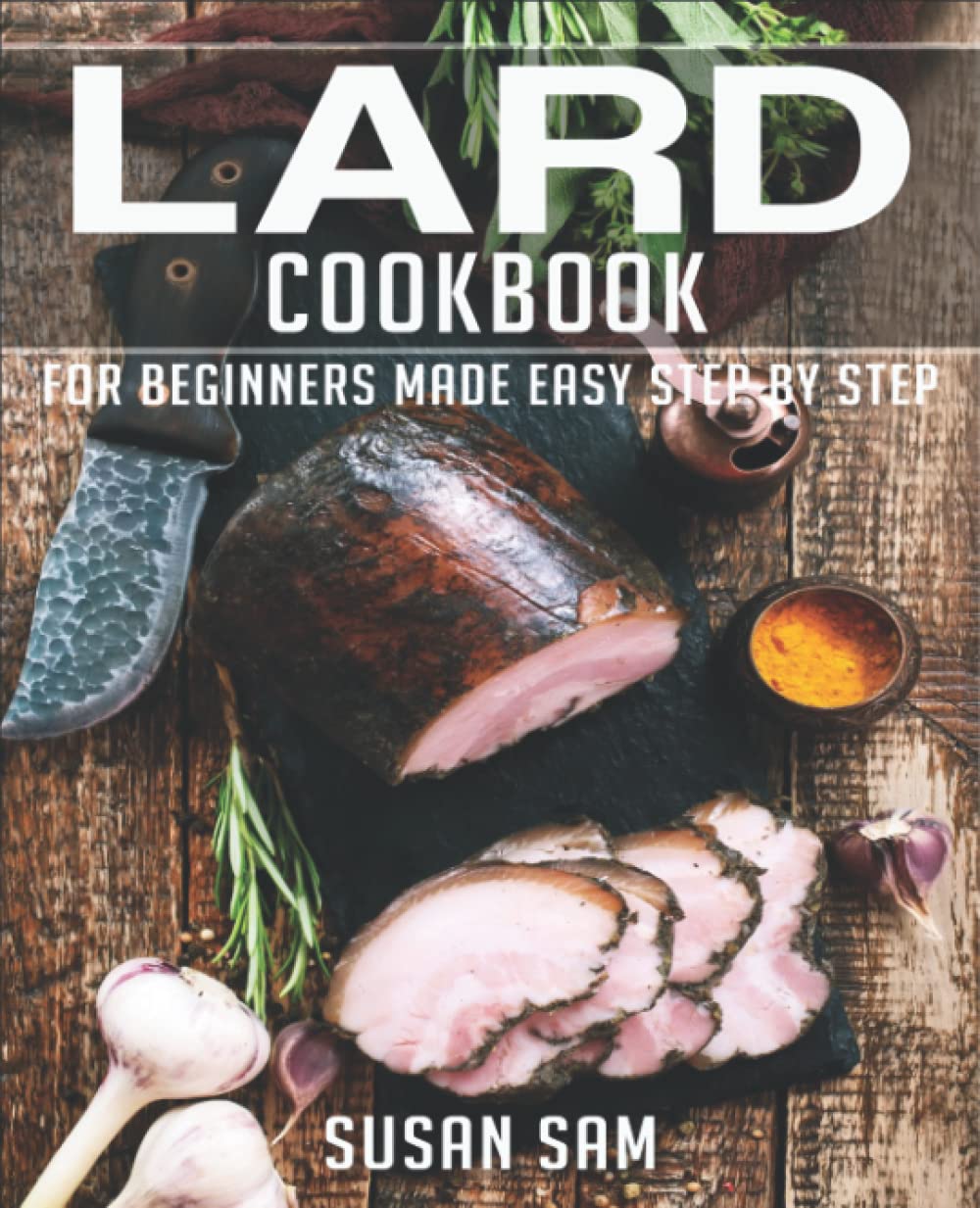 LARD COOKBOOK: BOOK 1, FOR BEGINNERS MADE EASY STEP BY STEP