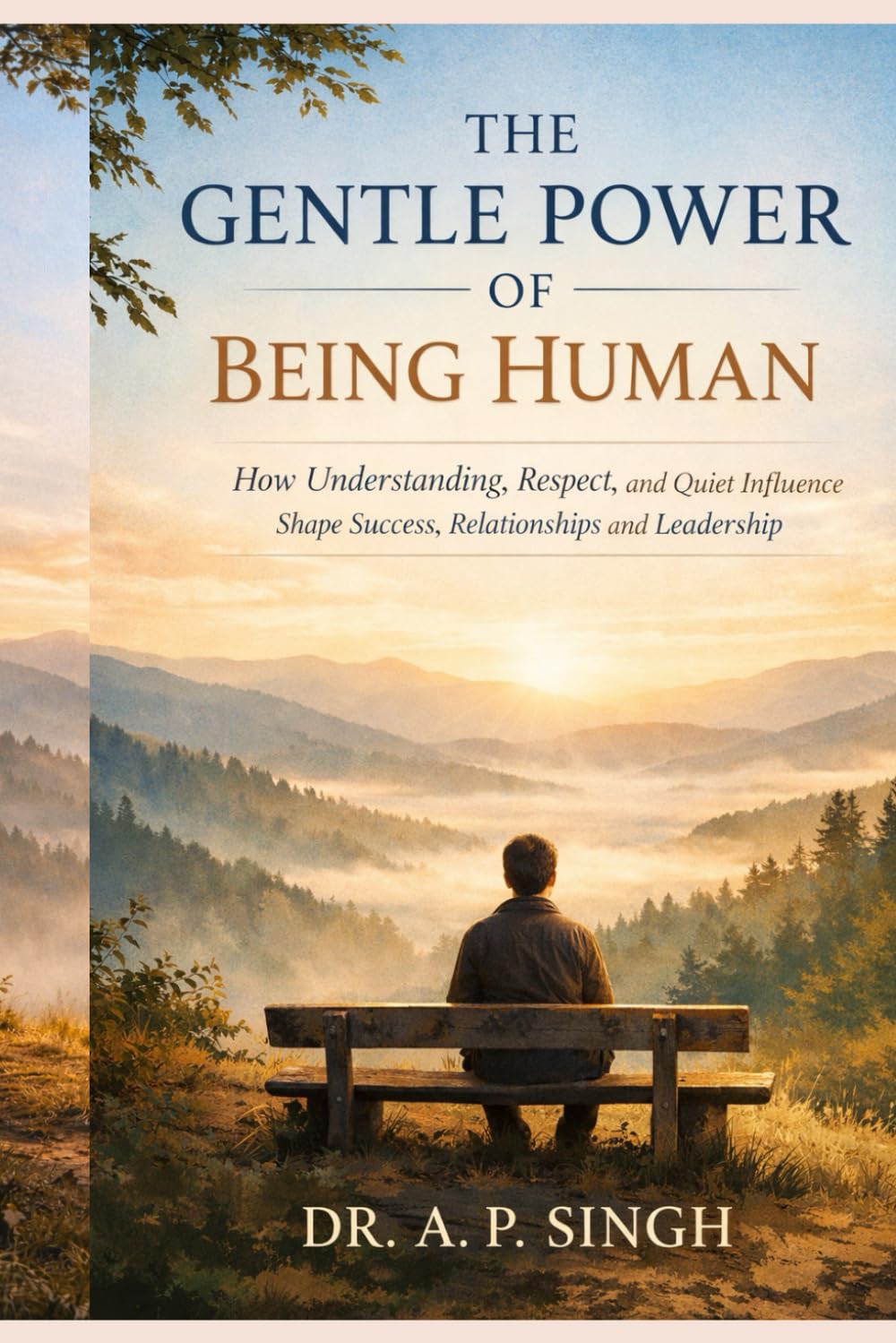 THE GENTLE POWER OF BEING HUMAN: How Understanding, Respect, and Quiet Influence Shape Success, Relationships, and Leadership