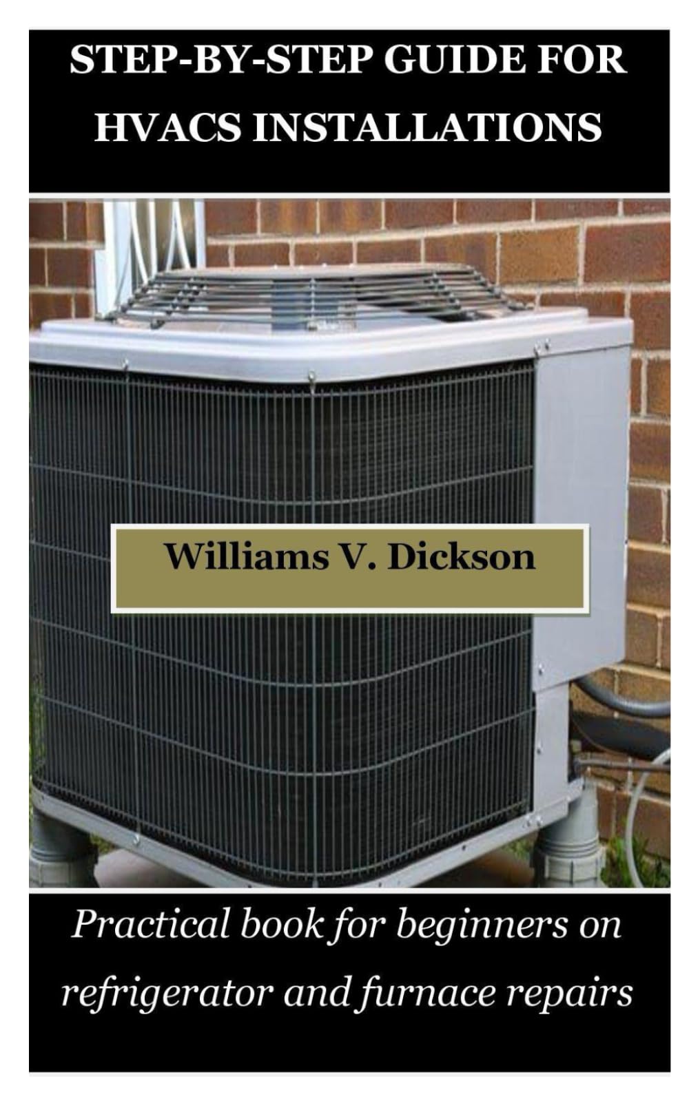 STEP-BY-STEP GUIDE FOR HVACS INSTALLATIONS: Practical book for beginners on refrigerator and furnace repairs